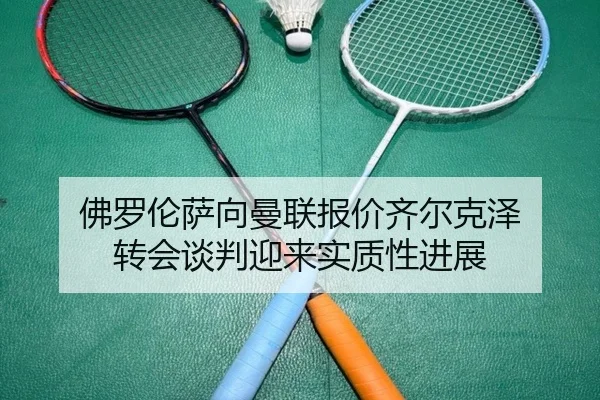 佛罗伦萨向曼联报价齐尔克泽 转会谈判迎来实质性进展
